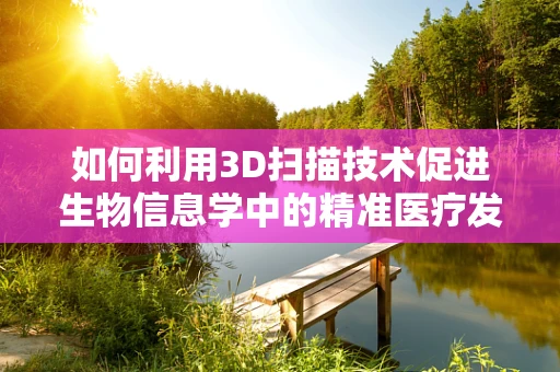 如何利用3D扫描技术促进生物信息学中的精准医疗发展？