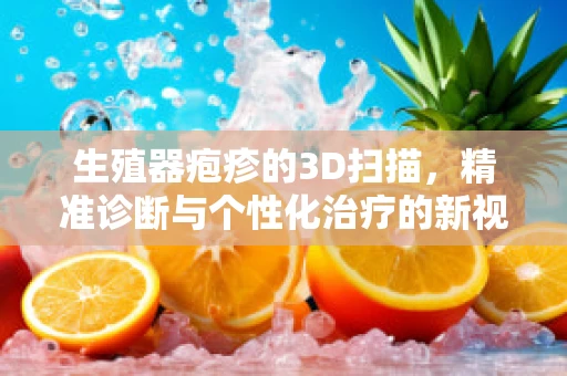 生殖器疱疹的3D扫描，精准诊断与个性化治疗的新视角？