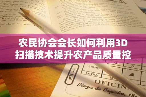 农民协会会长如何利用3D扫描技术提升农产品质量控制？
