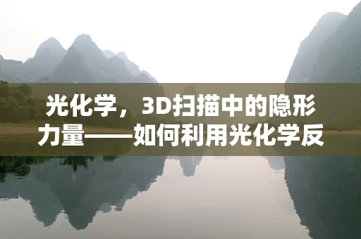 光化学，3D扫描中的隐形力量——如何利用光化学反应提升扫描精度？