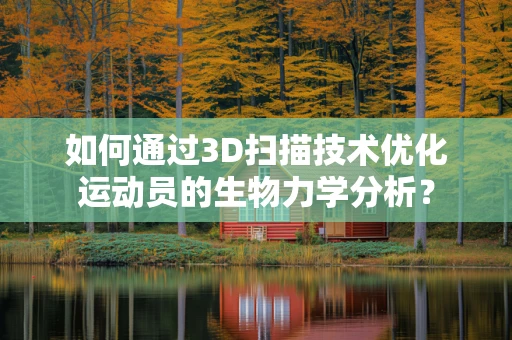 如何通过3D扫描技术优化运动员的生物力学分析？