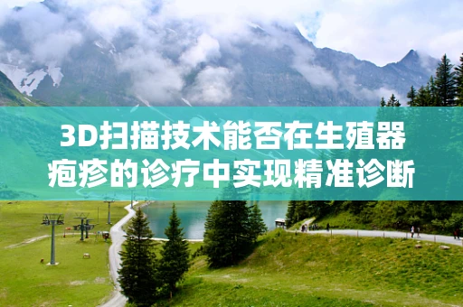 3D扫描技术能否在生殖器疱疹的诊疗中实现精准诊断？