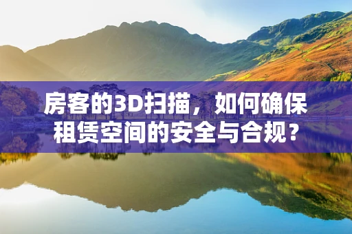 房客的3D扫描，如何确保租赁空间的安全与合规？