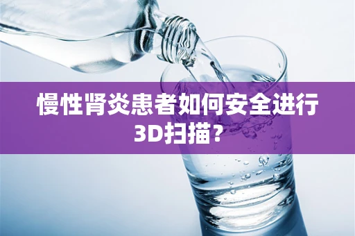 慢性肾炎患者如何安全进行3D扫描？