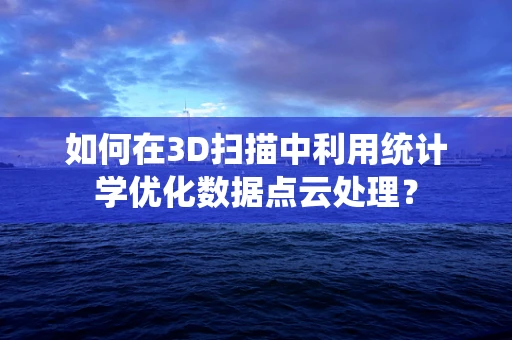 如何在3D扫描中利用统计学优化数据点云处理？