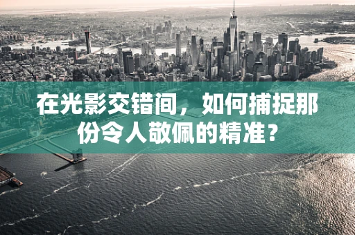 在光影交错间，如何捕捉那份令人敬佩的精准？