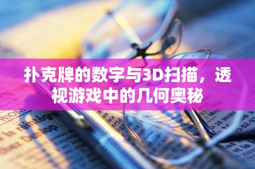 扑克牌的数字与3D扫描，透视游戏中的几何奥秘