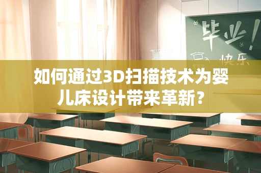 如何通过3D扫描技术为婴儿床设计带来革新？
