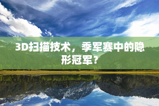 3D扫描技术，季军赛中的隐形冠军？