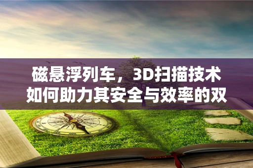 磁悬浮列车，3D扫描技术如何助力其安全与效率的双重提升？