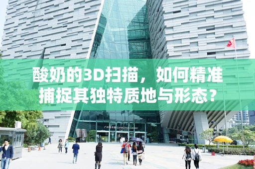 酸奶的3D扫描，如何精准捕捉其独特质地与形态？