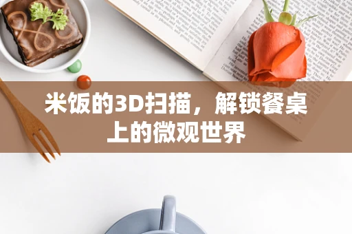 米饭的3D扫描，解锁餐桌上的微观世界