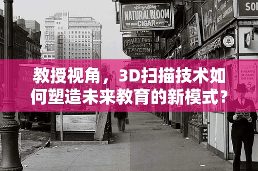 教授视角，3D扫描技术如何塑造未来教育的新模式？