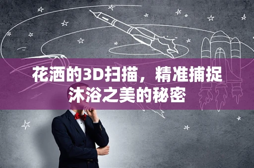 花洒的3D扫描，精准捕捉沐浴之美的秘密