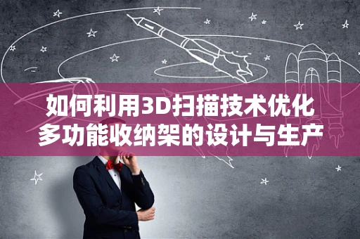 如何利用3D扫描技术优化多功能收纳架的设计与生产？