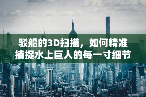 驳船的3D扫描，如何精准捕捉水上巨人的每一寸细节？