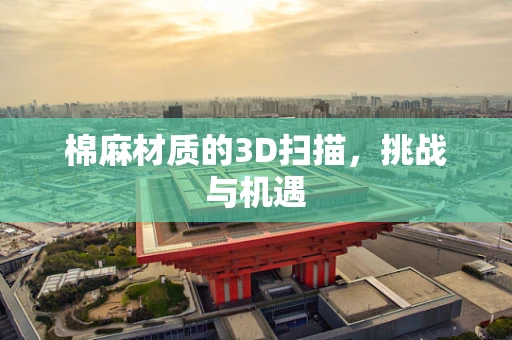 棉麻材质的3D扫描，挑战与机遇