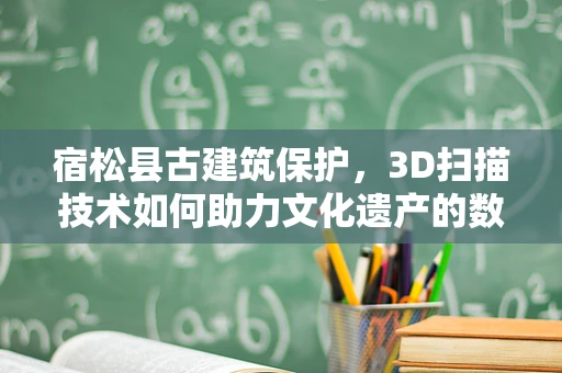 宿松县古建筑保护，3D扫描技术如何助力文化遗产的数字化重生？