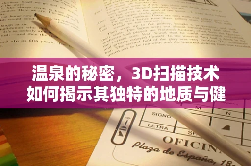 温泉的秘密，3D扫描技术如何揭示其独特的地质与健康价值？