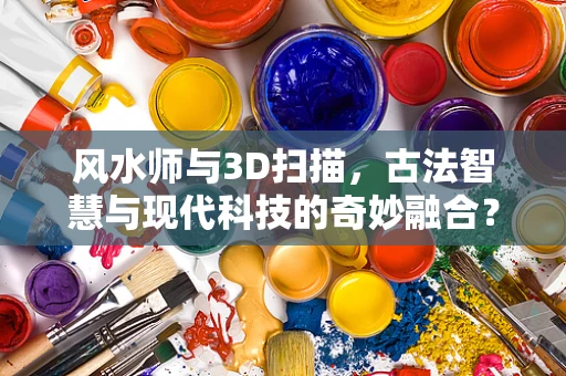 风水师与3D扫描，古法智慧与现代科技的奇妙融合？