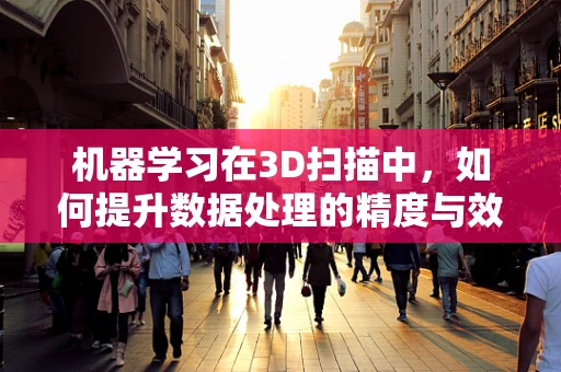 机器学习在3D扫描中，如何提升数据处理的精度与效率？