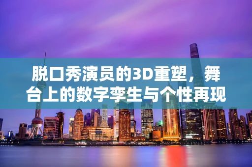 脱口秀演员的3D重塑，舞台上的数字孪生与个性再现