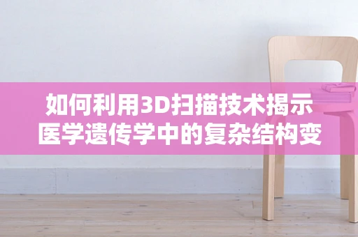 如何利用3D扫描技术揭示医学遗传学中的复杂结构变异？