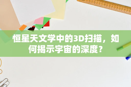恒星天文学中的3D扫描，如何揭示宇宙的深度？