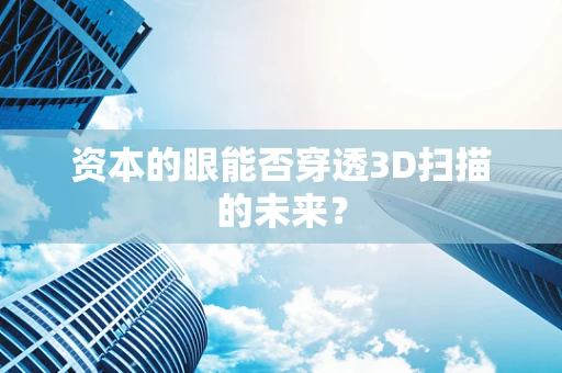资本的眼能否穿透3D扫描的未来？