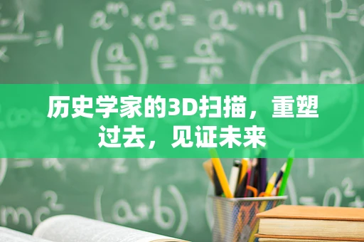 历史学家的3D扫描，重塑过去，见证未来