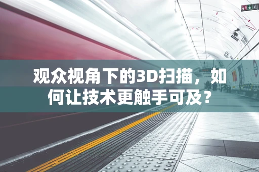 观众视角下的3D扫描，如何让技术更触手可及？