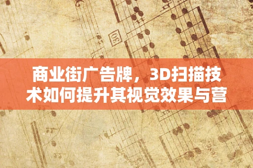 商业街广告牌，3D扫描技术如何提升其视觉效果与营销效率？