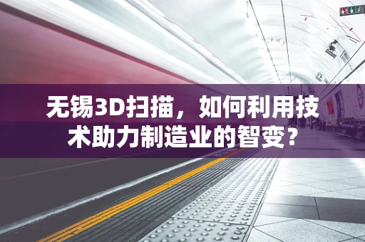 无锡3D扫描，如何利用技术助力制造业的智变？
