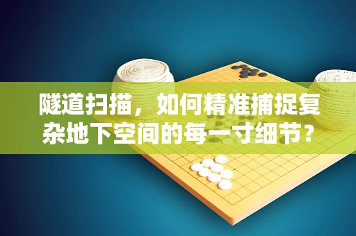 隧道扫描，如何精准捕捉复杂地下空间的每一寸细节？