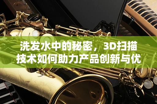 洗发水中的秘密，3D扫描技术如何助力产品创新与优化？