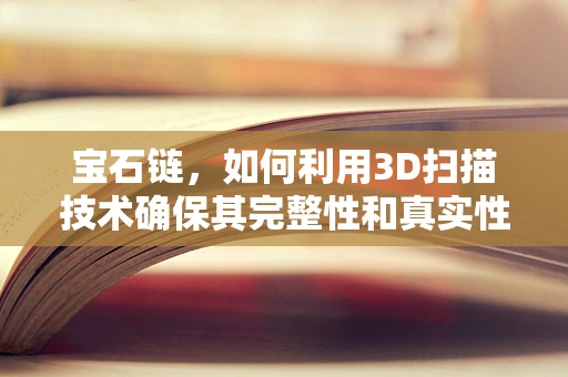 宝石链，如何利用3D扫描技术确保其完整性和真实性？
