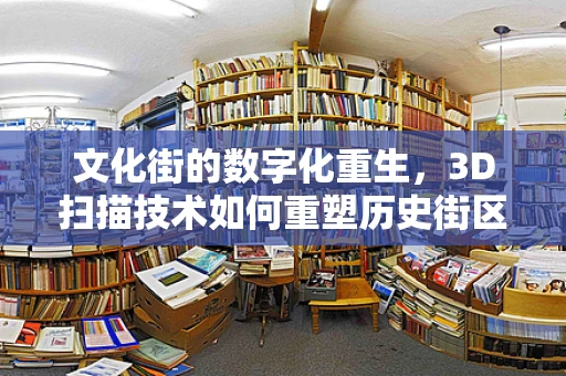 文化街的数字化重生，3D扫描技术如何重塑历史街区的未来？
