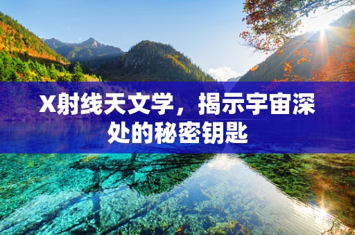 X射线天文学，揭示宇宙深处的秘密钥匙