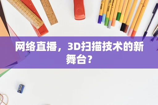网络直播，3D扫描技术的新舞台？