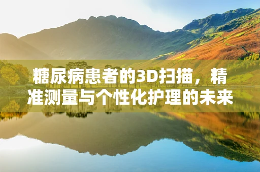 糖尿病患者的3D扫描，精准测量与个性化护理的未来？