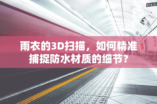 雨衣的3D扫描，如何精准捕捉防水材质的细节？