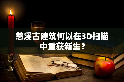 慈溪古建筑何以在3D扫描中重获新生？