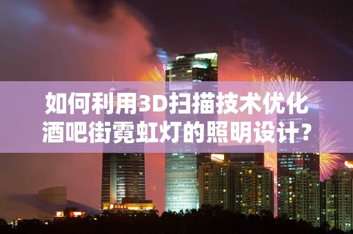 如何利用3D扫描技术优化酒吧街霓虹灯的照明设计？