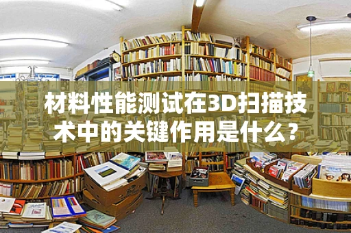材料性能测试在3D扫描技术中的关键作用是什么？