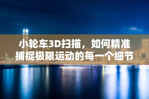 小轮车3D扫描，如何精准捕捉极限运动的每一个细节？