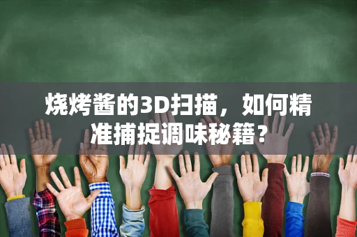 烧烤酱的3D扫描，如何精准捕捉调味秘籍？