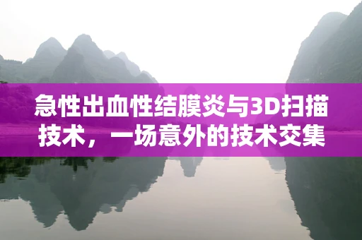 急性出血性结膜炎与3D扫描技术，一场意外的技术交集？