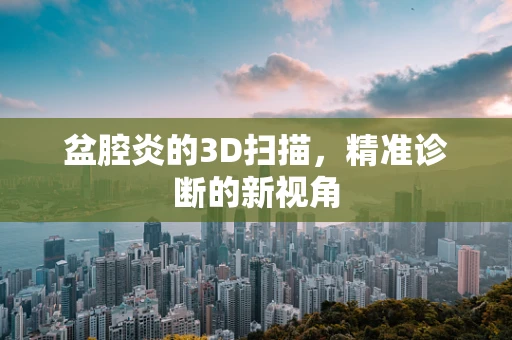 盆腔炎的3D扫描，精准诊断的新视角