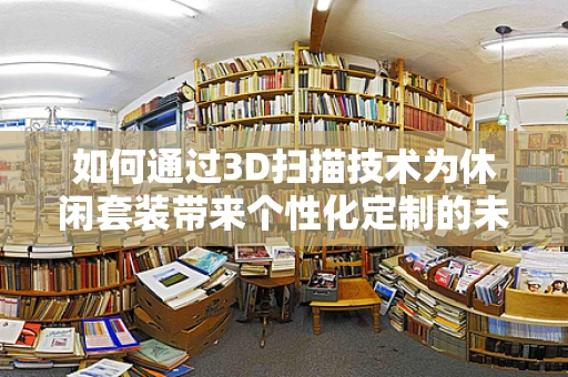 如何通过3D扫描技术为休闲套装带来个性化定制的未来？