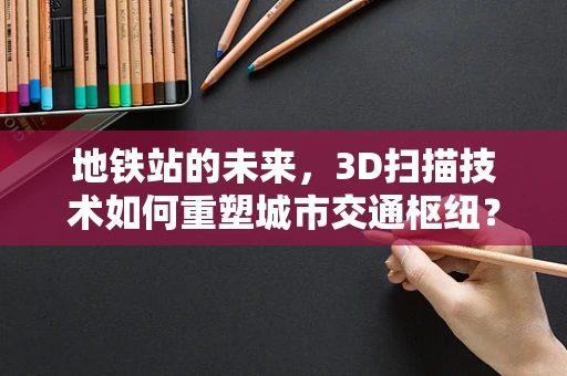 地铁站的未来，3D扫描技术如何重塑城市交通枢纽？
